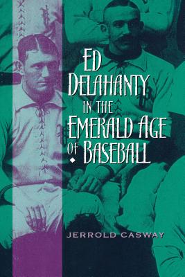 Ed Delahanty in the Emerald Age of Baseball - Casway, Jerrold