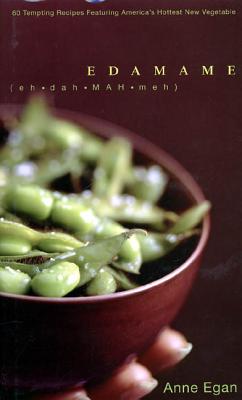 Edamame: 60 Tempting Recipes Featuring America's Hottest New Vegetable - Egan, Anne