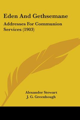 Eden And Gethsemane: Addresses For Communion Services (1903) - Stewart, Alexander, and Greenhough, J G, and Gibbon, J Morgan