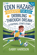 Eden Hazard Biography for Kids: Dribbling Through Dreams A Football Star's Story