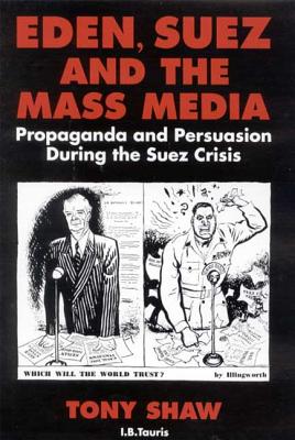 Eden, Suez and the Mass Media: Propaganda and Persuasion During the Suez Crisis - Shaw, Tony