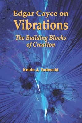 Edgar Cayce on Vibrations: The Building Blocks of Creation - Todeschi, Kevin J