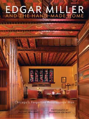 Edgar Miller and the Handmade Home: Chicago's Forgotten Renaissance Man - Cahan, Richard, and Williams, Michael, Dr., and Vertikoff, Alexander (Photographer)