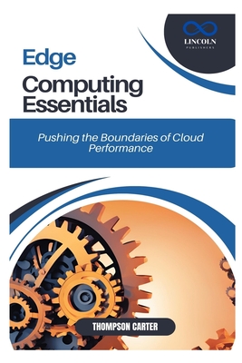 Edge Computing Essentials: Pushing the Boundaries of Cloud Performance - Carter, Thompson