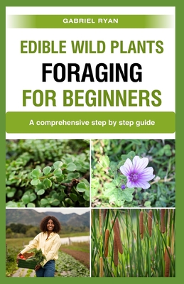 edible wild plants foraging for beginners: A comprehensive step by step guide - Ryan, Gabriel