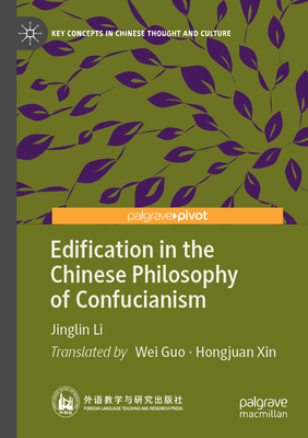 Edification in the Chinese Philosophy of Confucianism - Li, Jinglin, and Guo, Wei (Translated by), and Xin, Hongjuan (Translated by)