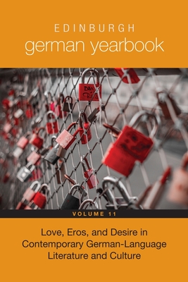 Edinburgh German Yearbook 11: Love, Eros, and Desire in Contemporary German-Language Literature and Culture - Schmitz, Helmut (Contributions by), and Davies, Peter (Editor), and Bauer, Esther K (Contributions by)