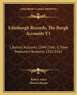 Edinburgh Records, the Burgh Accounts V1: I, Bailies' Accounts 1544-1566; II, Town Treasurers' Accounts 1552-1567
