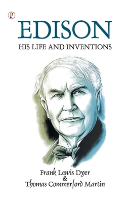 Edison His Life and Inventions - Dyer, Frank Lewis, and Martin, Thomas Commerford