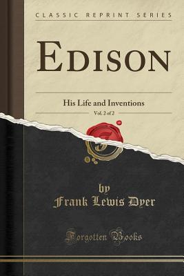 Edison, Vol. 2 of 2: His Life and Inventions (Classic Reprint) - Dyer, Frank Lewis