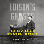 Edison's Ghosts: The Untold Weirdness of History's Greatest Geniuses