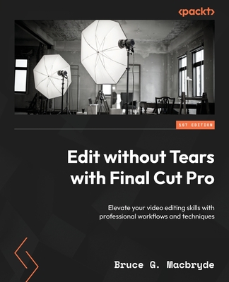 Edit without Tears with Final Cut Pro: Elevate your video editing skills with professional workflows and techniques - Macbryde, Bruce G.