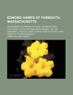 Edmond Hawes of Yarmouth, Massachusetts, an Emigrant to America in 1635: His Ancestors, Including the Allied Families of Brome, Colles, Greswold, Porter, Rody, Shirley and Whitfield, and Some of His Descendants (Classic Reprint)