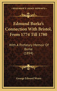 Edmund Burke's Connection with Bristol, from 1774 Till 1780: With a Prefatory Memoir of Burke