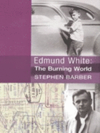 Edmund White: The Burning World: The Authorized Biography
