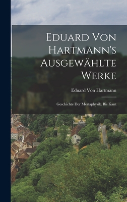 Eduard Von Hartmann's Ausgew?hlte Werke: Geschichte Der Mertaphysik. Bis Kant - Von Hartmann, Eduard