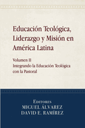 Educaci?n Teol?gica, Liderazgo y Misi?n en Am?rica Latina: Volume II, Integrando la Educaci?n Teol?gica con la Pastoral