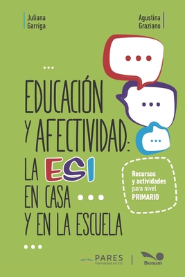 Educaci?n y afectividad: La ESI en casa y en la escuela: Recursos y actividades para nivel primario - Graziano, Agustina, and Garriga, Juliana