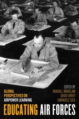 Educating Air Forces: Global Perspectives on Airpower Learning - Wakelam, Randall (Editor), and Varey, David (Editor)