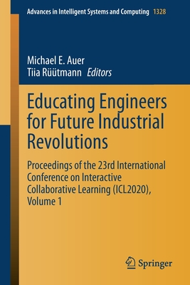 Educating Engineers for Future Industrial Revolutions: Proceedings of the 23rd International Conference on Interactive Collaborative Learning (Icl2020), Volume 1 - Auer, Michael E (Editor), and Rtmann, Tiia (Editor)