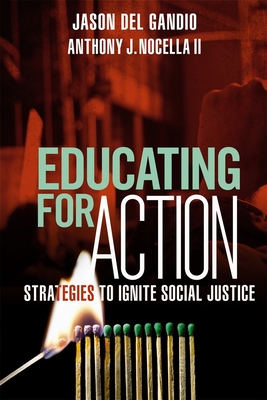 Educating for Action: Strategies to Ignite Social Justice - del Gandio, Jason, and Nocella, Anthony J