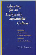 Educating for an Ecologically Sustainable Culture: Rethinking Moral Education, Creativity, Intelligence, and Other Modern Orthodoxies