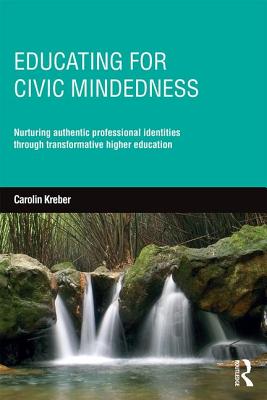 Educating for Civic-mindedness: Nurturing authentic professional identities through transformative higher education - Kreber, Carolin