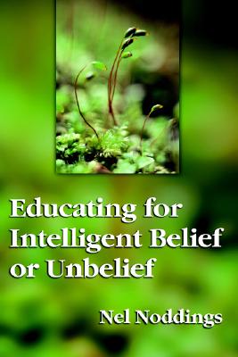 Educating for Intelligent Belief or Unbelief - Noddings, Nel