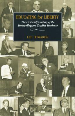 Educating for Liberty: The First Half-Century of the Intercollegiate Studies Institute - Edwards, Lee