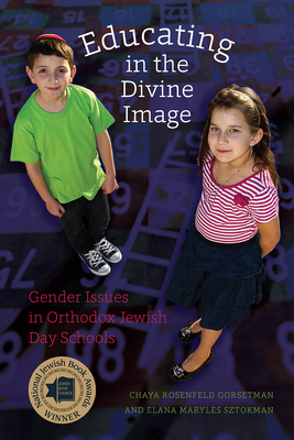 Educating in the Divine Image: Gender Issues in Orthodox Jewish Day Schools - Gorsetman, Chaya Rosenfeld, and Sztokman, Elana Maryles