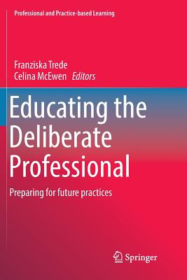 Educating the Deliberate Professional: Preparing for Future Practices - Trede, Franziska (Editor), and McEwen, Celina (Editor)