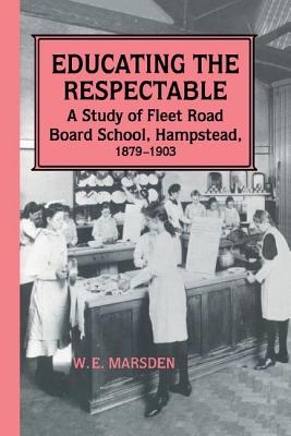 Educating the Respectable: A Study of Fleet Road Board School, Hampstead - Marsden, Professor W E, and Marsden, W. E.