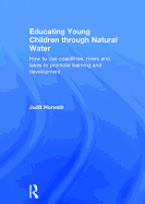 Educating Young Children Through Natural Water: How to Use Coastlines, Rivers and Lakes to Promote Learning and Development