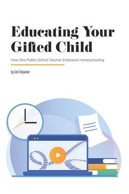 Educating Your Gifted Child: How One Public School Teacher Embraced Homeschooling - Wilson, Sarah J, and Trepanier, Celi