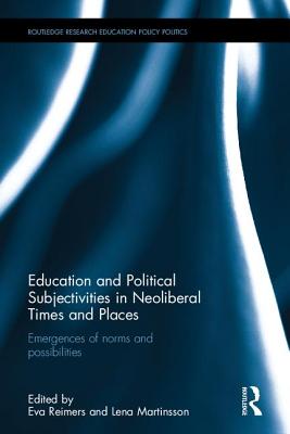 Education and Political Subjectivities in Neoliberal Times and Places: Emergences of norms and possibilities - Reimers, Eva (Editor), and Martinsson, Lena (Editor)