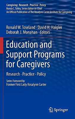 Education and Support Programs for Caregivers: Research, Practice, Policy - Toseland, Ronald W (Editor), and Haigler, David H (Editor), and Monahan, Deborah J (Editor)