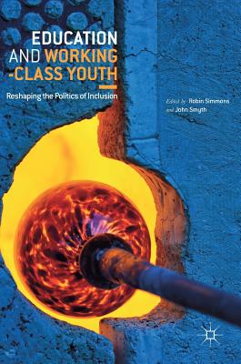 Education and Working-Class Youth: Reshaping the Politics of Inclusion - Simmons, Robin (Editor), and Smyth, John (Editor)