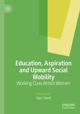 Education, Aspiration and Upward Social Mobility: Working Class British Women - Saeed, Aqsa