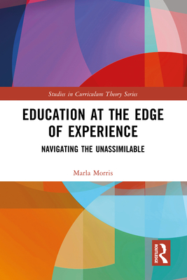 Education at the Edge of Experience: Navigating the Unassimilable - Morris, Marla