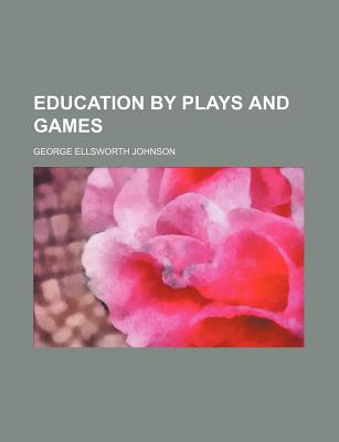 Education by Plays and Games - Johnson, George Ellsworth