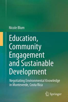 Education, Community Engagement and Sustainable Development: Negotiating Environmental Knowledge in Monteverde, Costa Rica - Blum, Nicole