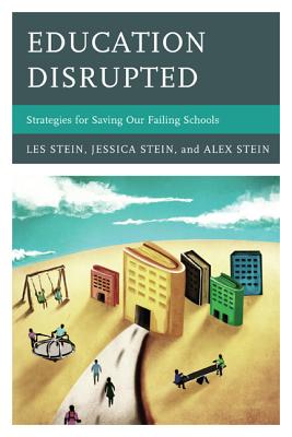 Education Disrupted: Strategies for Saving Our Failing Schools - Stein, Les, and Stein, Alex, and Stein, Jessica