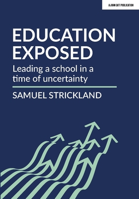 Education Exposed: Leading a school in a time of uncertainty - Strickland, Samuel