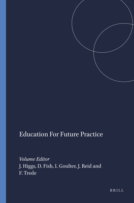 Education for Future Practice - Higgs, Joy, and Fish, Della, and Goulter, Ian