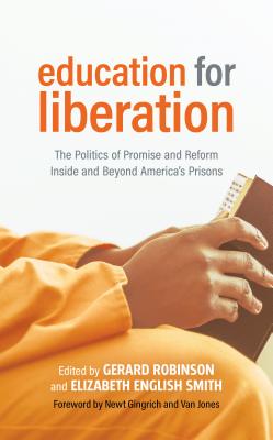 Education for Liberation: The Politics of Promise and Reform Inside and Beyond America's Prisons - Robinson, Gerard (Editor), and Smith, Elizabeth English (Editor), and Newt Gingrich (Foreword by)