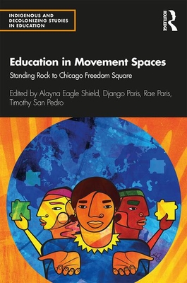 Education in Movement Spaces: Standing Rock to Chicago Freedom Square - Eagle Shield, Alayna (Editor), and Paris, Django (Editor), and Paris, Rae (Editor)