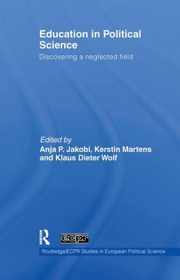 Education in Political Science: Discovering a neglected field - Jakobi, Anja P. (Editor), and Martens, Kerstin (Editor), and Wolf, Klaus Dieter (Editor)