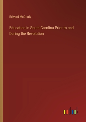 Education in South Carolina Prior to and During the Revolution - McCrady, Edward