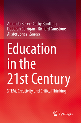 Education in the 21st Century: STEM, Creativity and Critical Thinking - Berry, Amanda (Editor), and Buntting, Cathy (Editor), and Corrigan, Deborah (Editor)