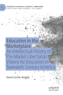 Education in the Marketplace: An Intellectual History of Pro-Market Libertarian Visions for Education in Twentieth Century America